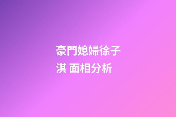 豪門媳婦徐子淇 面相分析